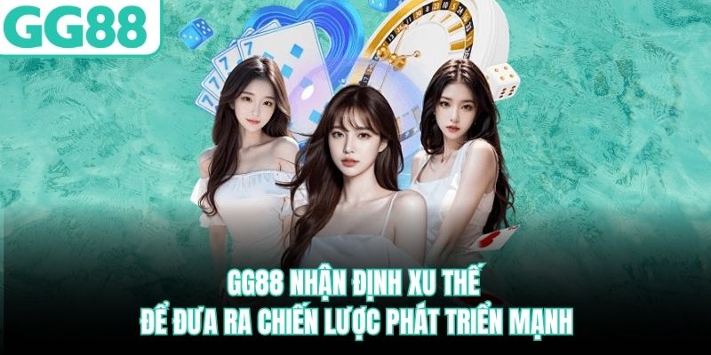 GG88 nhận định xu thế để đưa ra chiến lược phát triển mạnh gg88-nhan-dinh-xu-the-de-dua-ra-chien-luoc-phat-trien-manh